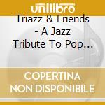 Triazz & Friends - A Jazz Tribute To Pop Music cd