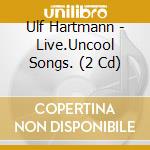 Ulf Hartmann - Live.Uncool Songs. (2 Cd) cd