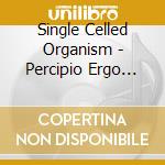 Single Celled Organism - Percipio Ergo Sum cd