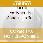 Jacob Fortyhands - Caught Up In Strange Ways cd