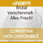 Brutal Verschimmelt - Alles Frisch! cd