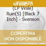 (LP Vinile) Ruin(S) [Black 7 Inch] - Svenson vinile