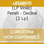 (LP Vinile) Perish - Decline (2 Lp) vinile