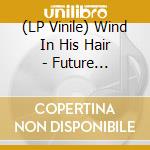 (LP Vinile) Wind In His Hair - Future Primitives vinile