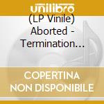 (LP Vinile) Aborted - Termination Redux vinile