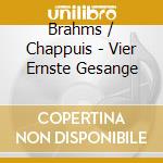 Brahms / Chappuis - Vier Ernste Gesange cd