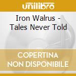 Iron Walrus - Tales Never Told cd musicale