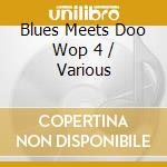 Blues Meets Doo Wop 4 / Various cd musicale