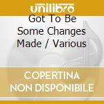 Got To Be Some Changes Made / Various cd