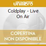 Coldplay - Live On Air cd musicale