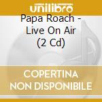 Papa Roach - Live On Air (2 Cd) cd