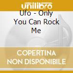 Ufo - Only You Can Rock Me cd musicale