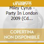 Miley Cyrus - Party In London 2009 (Cd Digisleeve) cd
