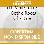 (LP Vinile) Cure - Gothic Roots Of - Blue vinile
