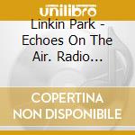 Linkin Park - Echoes On The Air. Radio Anthology (6 Cd) cd