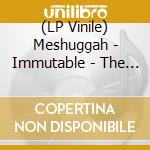 (LP Vinile) Meshuggah - Immutable - The Indelible Edition vinile