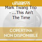 Mark Twang Trio - ...This Ain't The Time cd