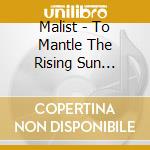 Malist - To Mantle The Rising Sun (Ltd.Digi) cd musicale