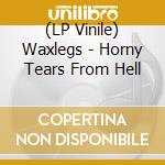 (LP Vinile) Waxlegs - Horny Tears From Hell vinile