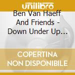 Ben Van Haeff And Friends - Down Under Up And Over: A Musical Journey To Australia cd musicale di Ben Van Haeff And Friends