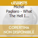 Michel Pagliaro - What The Hell I Got-Very Best-28 Cuts (2 Cd) cd musicale