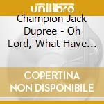 Champion Jack Dupree - Oh Lord, What Have I Done cd
