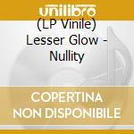 (LP Vinile) Lesser Glow - Nullity lp vinile