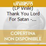 (LP Vinile) Thank You Lord For Satan - Thank You Lord For Satan vinile