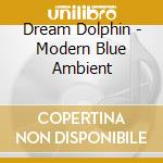 Dream Dolphin - Modern Blue Ambient cd musicale di Dream Dolphin