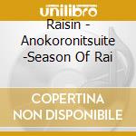 Raisin - Anokoronitsuite -Season Of Rai cd