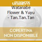 Watanabe Flower & Yuyu - Tan.Tan.Tan cd musicale di Watanabe Flower & Yuyu