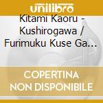 Kitami Kaoru - Kushirogawa / Furimuku Kuse Ga Naora cd