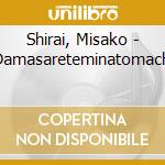 Shirai, Misako - Damasareteminatomachi cd