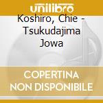 Koshiro, Chie - Tsukudajima Jowa cd