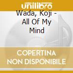 Wada, Koji - All Of My Mind cd musicale