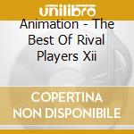 Animation - The Best Of Rival Players Xii cd