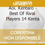 Aoi. Kentaro - Best Of Rival Players 14 Kenta cd