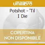 Potshot - 'Til I Die cd