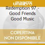 Redemption 97 - Good Friends Good Music cd musicale di Redemption 97
