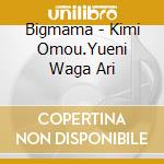 Bigmama - Kimi Omou.Yueni Waga Ari cd