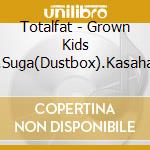 Totalfat - Grown Kids Feat.Suga(Dustbox).Kasahara Kentaro(Northern 19) cd