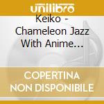 Keiko - Chameleon Jazz With Anime Flavor cd