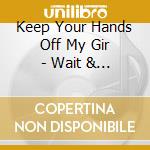 Keep Your Hands Off My Gir - Wait & See cd