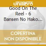 Good On The Reel - 6 Bansen No Hako Bune cd