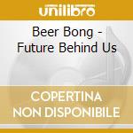 Beer Bong - Future Behind Us cd