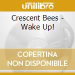 Crescent Bees - Wake Up! cd musicale di Crescent Bees