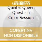 Quintet Queen Quest - 5 Color Session cd musicale di Quintet Queen Quest