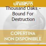 Thousand Oaks - Bound For Destruction cd