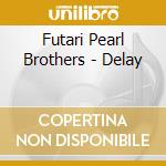 Futari Pearl Brothers - Delay cd
