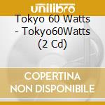 Tokyo 60 Watts - Tokyo60Watts (2 Cd) cd